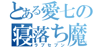 とある愛七の寝落ち魔（ラブセブン）