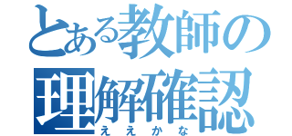 とある教師の理解確認（ええかな）