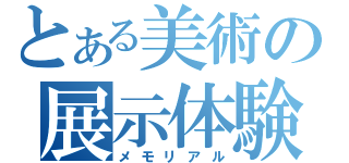 とある美術の展示体験（メモリアル）