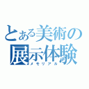 とある美術の展示体験（メモリアル）