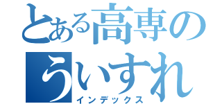 とある高専のういすれ（インデックス）