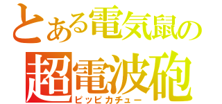 とある電気鼠の超電波砲（ピッピカチュー）