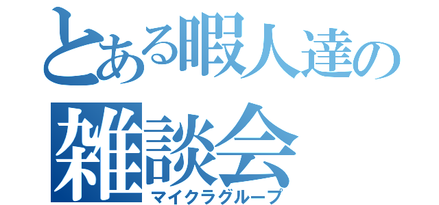 とある暇人達の雑談会（マイクラグループ）