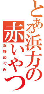 とある浜方の赤いやつ（浜野めぐみ）