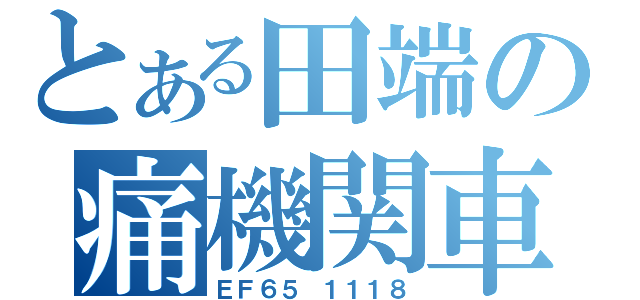 とある田端の痛機関車（ＥＦ６５ １１１８）