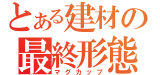 とある建材の最終形態（マグカップ）