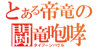 とある帝竜の闘竜咆哮（タイフーンハウル）