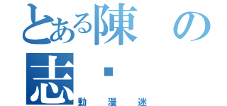 とある陳の志颺（動漫迷）