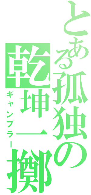 とある孤独の乾坤一擲（ギャンブラー）