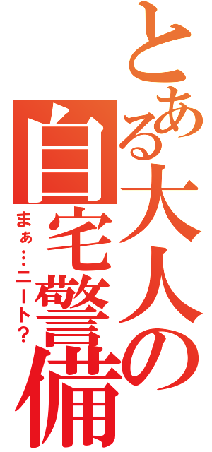 とある大人の自宅警備（まぁ…ニート？）