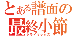 とある譜面の最終小節（クライマックス）