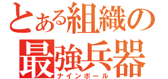 とある組織の最強兵器（ナインボール）