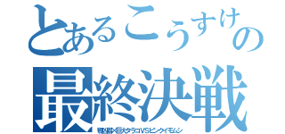 とあるこうすけと黒畑の最終決戦（顎凶器×巨大タラコＶＳピンクイモムシ）