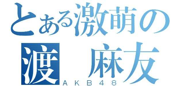 とある激萌の渡辺麻友（ＡＫＢ４８）