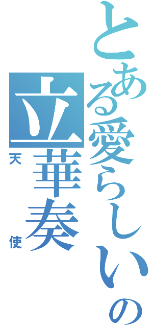 とある愛らしいの立華奏Ⅱ（天使）