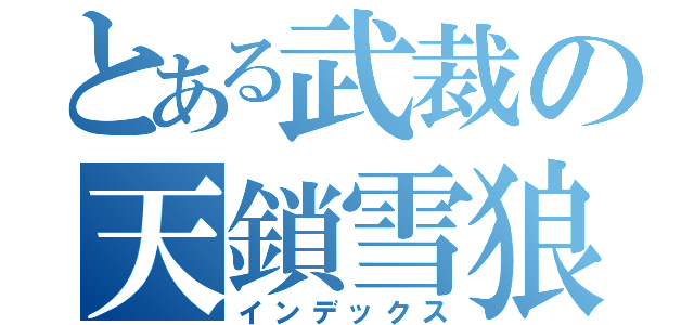 とある武裁の天鎖雪狼（インデックス）