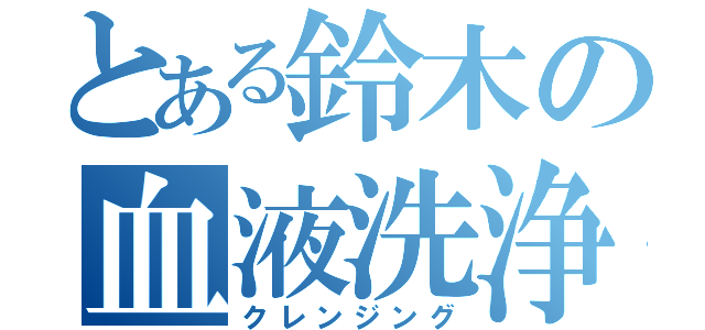 とある鈴木の血液洗浄（クレンジング）