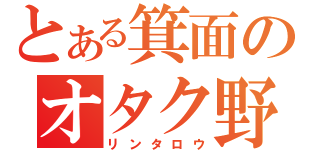 とある箕面のオタク野郎　（リンタロウ）