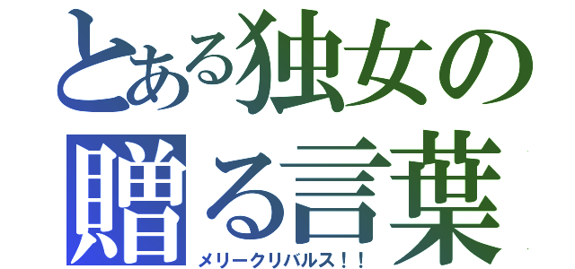 とある独女の贈る言葉（メリークリバルス！！）