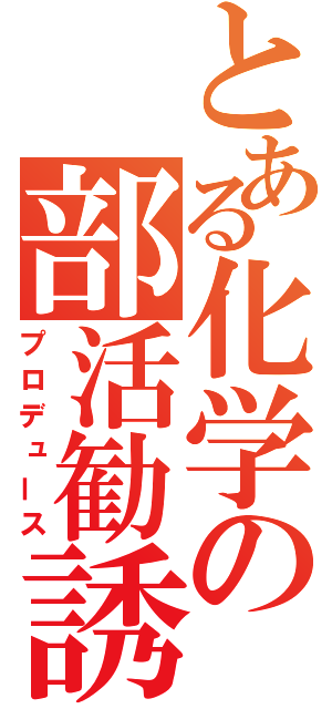 とある化学の部活勧誘（プロデュース）