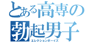 とある高専の勃起男子達（エレクションボーイズ）