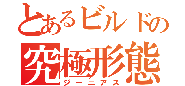 とあるビルドの究極形態（ジーニアス）