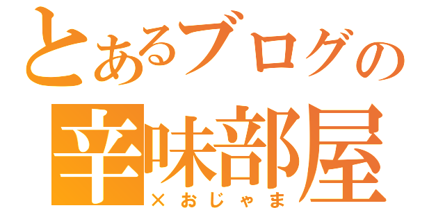 とあるブログの辛味部屋（×おじゃま）