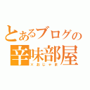 とあるブログの辛味部屋（×おじゃま）