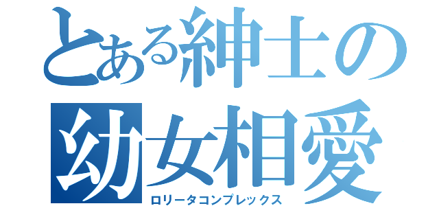 とある紳士の幼女相愛（ロリータコンプレックス）