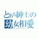 とある紳士の幼女相愛（ロリータコンプレックス）