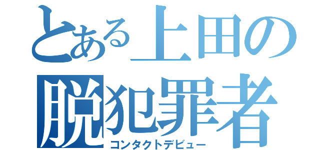 とある上田の脱犯罪者（コンタクトデビュー）