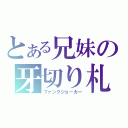 とある兄妹の牙切り札（ファングジョ－カー）