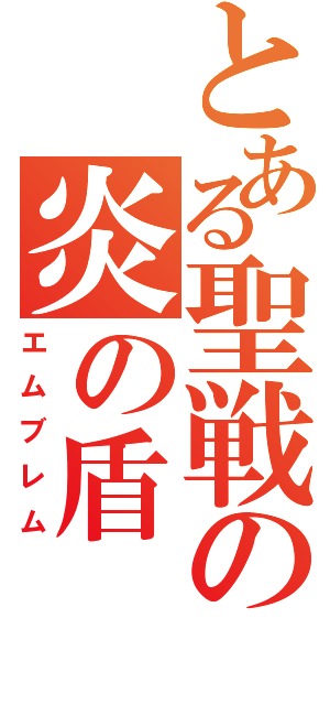 とある聖戦の炎の盾（エムブレム）