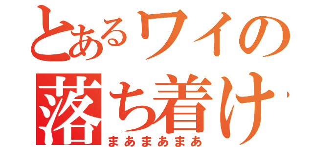 とあるワイの落ち着け（まあまあまあ）