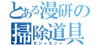 とある漫研の掃除道具（モジャモジャ）