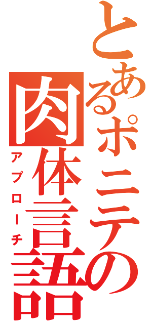 とあるポニテの肉体言語（アプローチ）