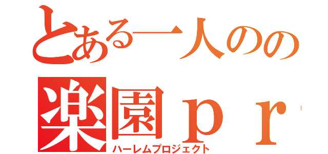 とある一人のの楽園ｐｒｏｊｅｃｔ（ハーレムプロジェクト）