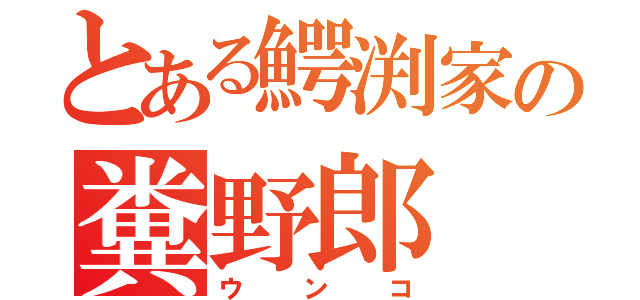 とある鰐渕家の糞野郎（ウンコ）