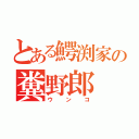 とある鰐渕家の糞野郎（ウンコ）