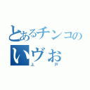 とあるチンコのいヴぉ（上戸）