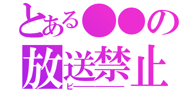 とある●●の放送禁止（ピ―――――――）