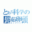 とある科学の髭茹卵頭（エッグマン）