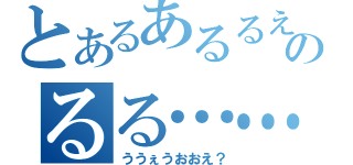 とあるあるるえ？のるる……えへ？（ううぇうおおえ？）