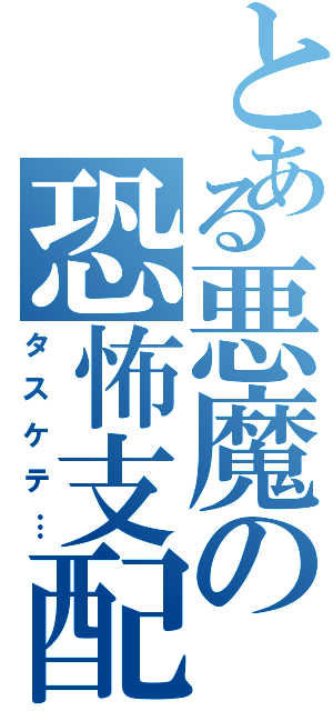 とある悪魔の恐怖支配（タスケテ…）