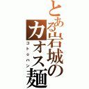 とある岩城のカオス麺Ⅱ（ゴト☆ハン）