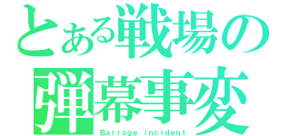 とある戦場の弾幕事変（Ｂａｒｒａｇｅ ｉｎｃｉｄｅｎｔ）