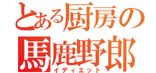 とある厨房の馬鹿野郎（イディエット）