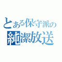 とある保守派の純潔放送（）