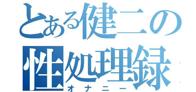 とある健二の性処理録（オナニー）