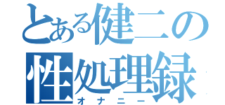 とある健二の性処理録（オナニー）